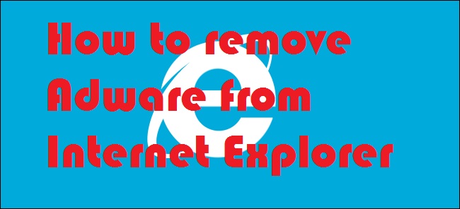 How to remove Adware from Internet Explorer